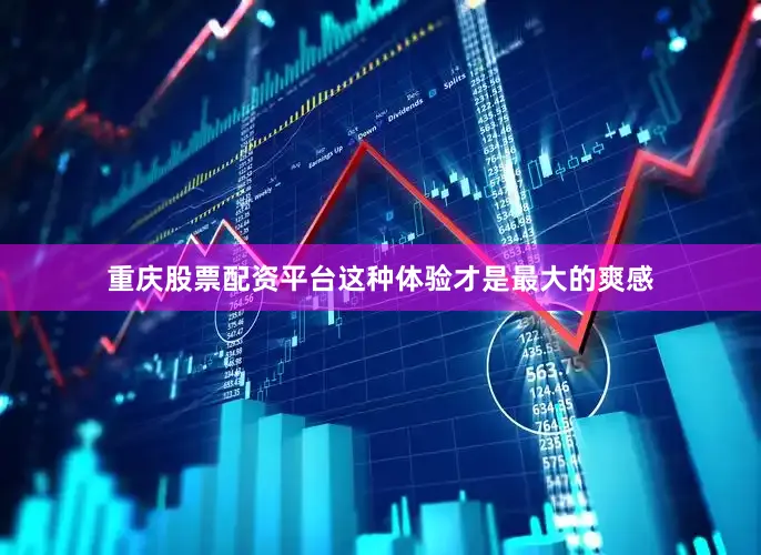 重庆股票配资平台这种体验才是最大的爽感