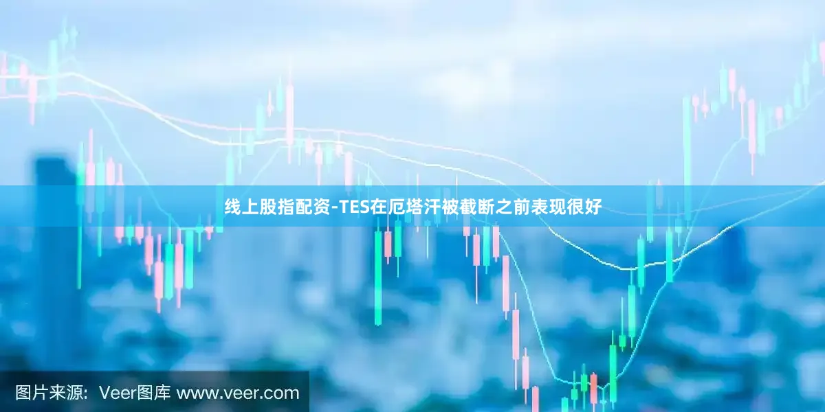 线上股指配资-TES在厄塔汗被截断之前表现很好