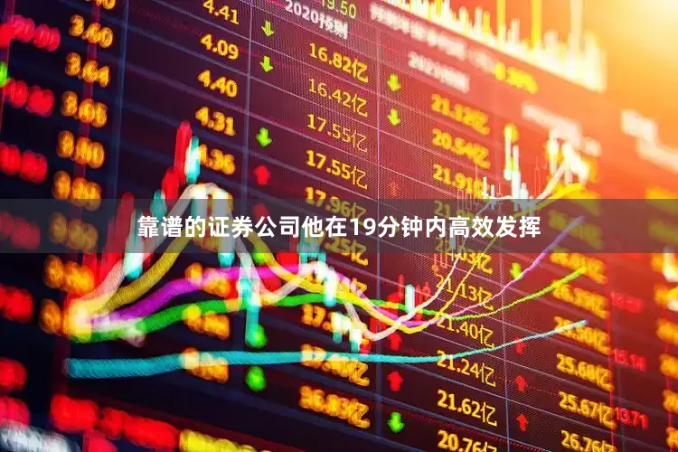 靠谱的证券公司他在19分钟内高效发挥