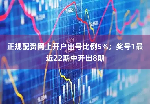 正规配资网上开户出号比例5%；　　奖号1最近22期中开出8期