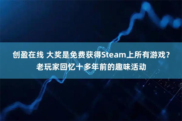 创盈在线 大奖是免费获得Steam上所有游戏？老玩家回忆十多年前的趣味活动