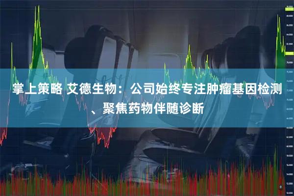 掌上策略 艾德生物：公司始终专注肿瘤基因检测、聚焦药物伴随诊断